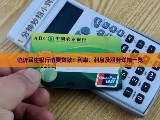 临沂民生银行消费贷款：利率、利息及服务详情一览