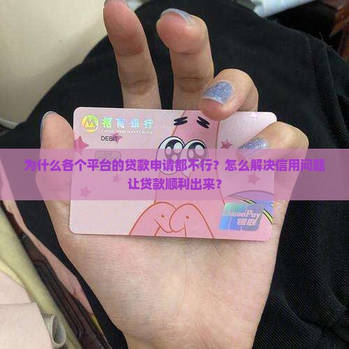 为什么各个平台的贷款申请都不行？怎么解决信用问题让贷款顺利出来？