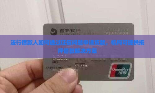 法行借款人如何通过征信问题申请贷款，机构可提供抵押借款解决方案