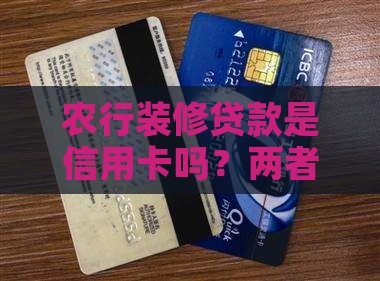 农行装修贷款是信用卡吗？两者有何区别？