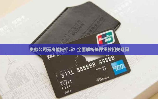 贷款公司无房能抵押吗？全面解析抵押贷款相关疑问