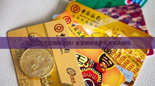 贷款公司无房能抵押吗？全面解析抵押贷款相关疑问