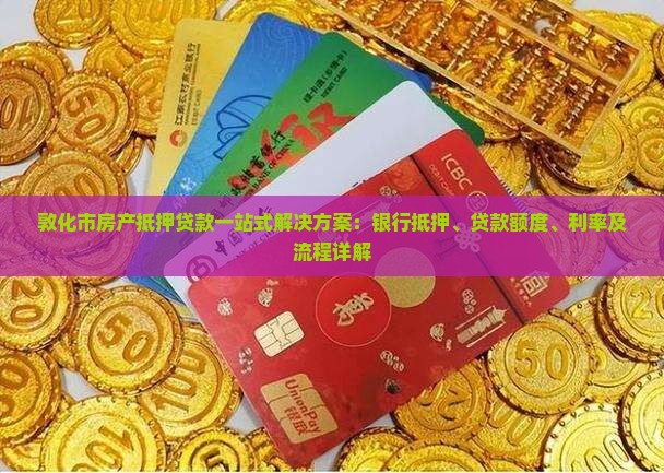 敦化市房产抵押贷款一站式解决方案：银行抵押、贷款额度、利率及流程详解