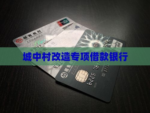 城中村改造专项借款银行