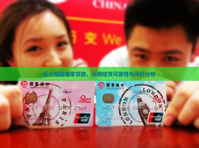 乐分期是谁家贷款，分期信贷可靠性与评价分析
