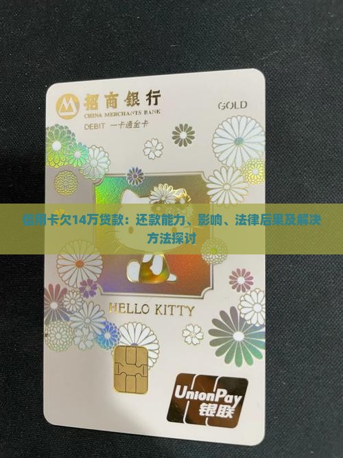 信用卡欠14万贷款：还款能力、影响、法律后果及解决方法探讨