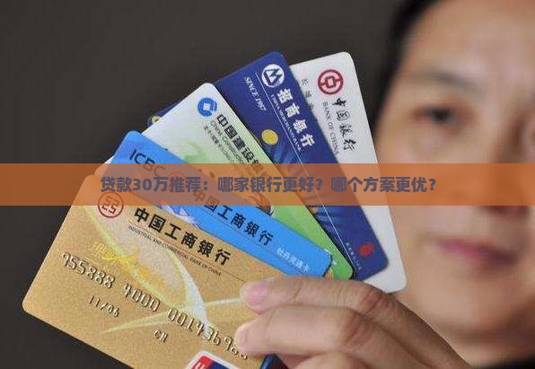 贷款30万推荐：哪家银行更好？哪个方案更优？