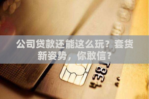 如何以公司名义套货贷款