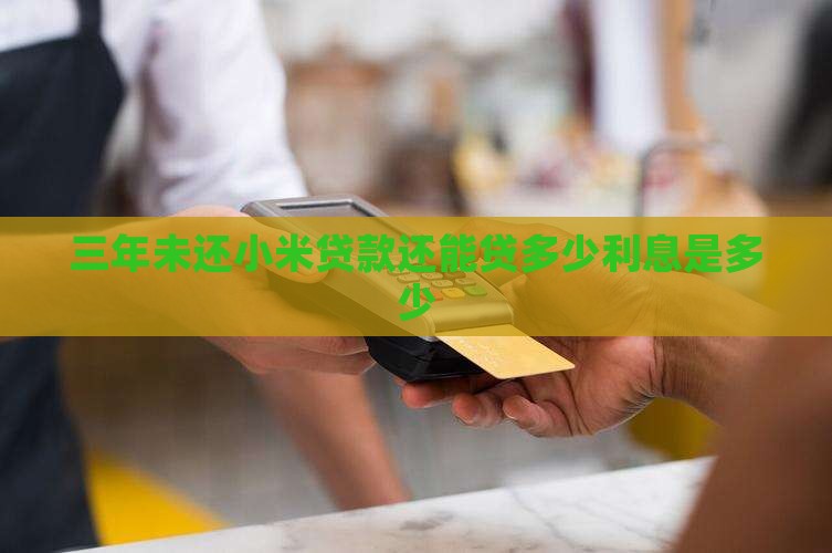 三年未还小米贷款还能贷多少利息是多少