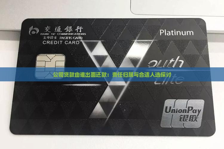 公司贷款由谁出面还款：责任归属与合适人选探讨