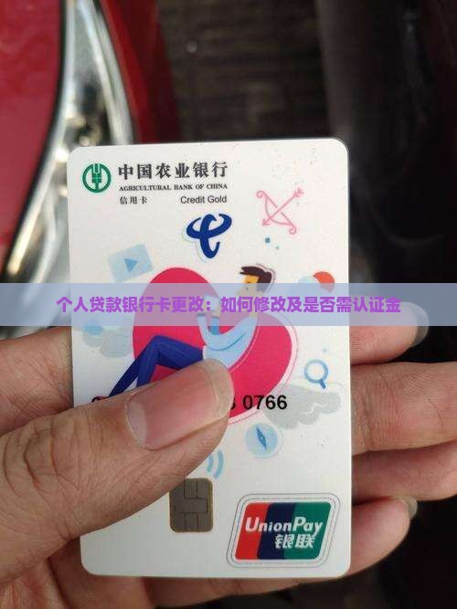 个人贷款银行卡更改：如何修改及是否需认证金