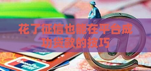 花了征信也能在平台成功贷款的技巧