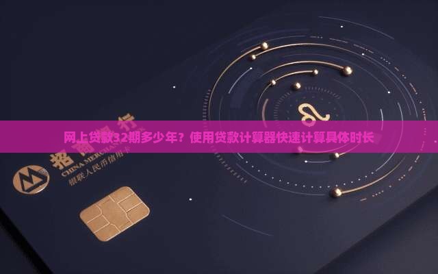 网上贷款32期多少年？使用贷款计算器快速计算具体时长