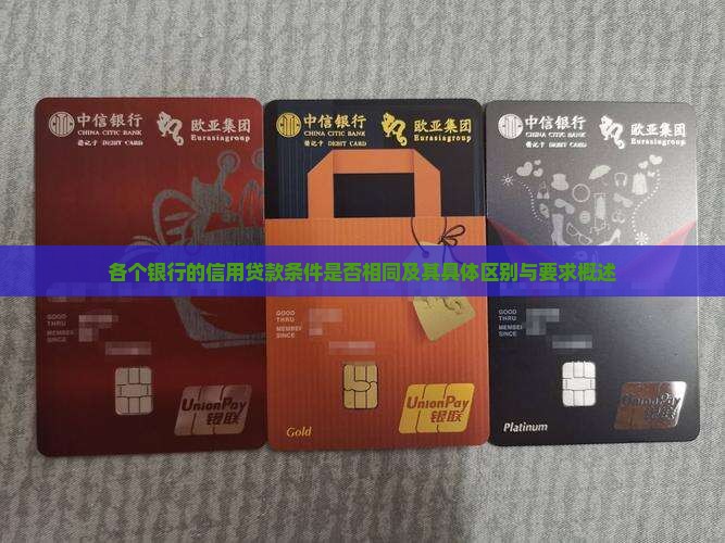各个银行的信用贷款条件是否相同及其具体区别与要求概述