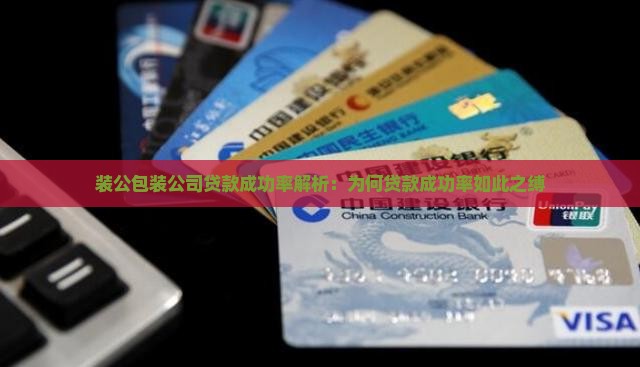 装公包装公司贷款成功率解析：为何贷款成功率如此之缚