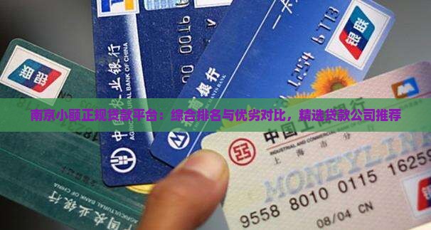 南京小额正规贷款平台：综合排名与优劣对比，精选贷款公司推荐