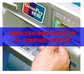 如何通过手机申请高达60万元贷款：全攻略与热门平台比较