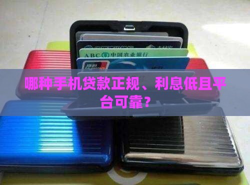 哪种手机贷款正规、利息低且平台可靠？