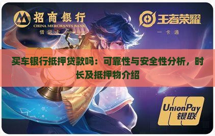 买车银行抵押贷款吗：可靠性与安全性分析，时长及抵押物介绍