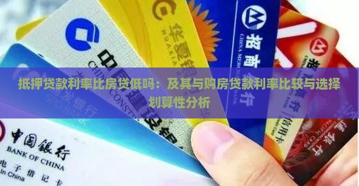 抵押贷款利率比房贷低吗：及其与购房贷款利率比较与选择划算性分析