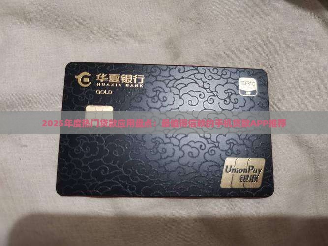 2025年度热门贷款应用盘点：最值得信赖的手机贷款APP推荐