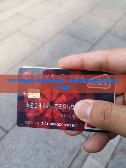 2025年度热门贷款应用盘点：最值得信赖的手机贷款APP推荐