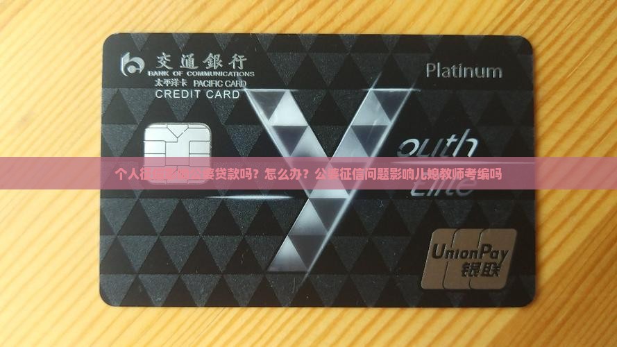个人征信影响公婆贷款吗？怎么办？公婆征信问题影响儿媳教师考编吗