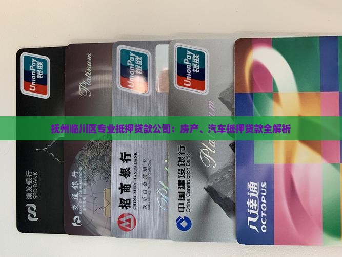 抚州临川区专业抵押贷款公司：房产、汽车抵押贷款全解析