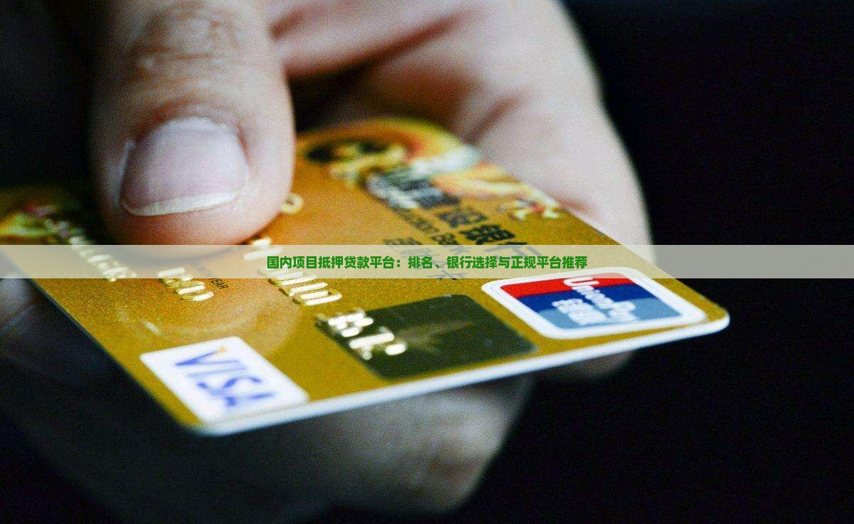 国内项目抵押贷款平台：排名、银行选择与正规平台推荐