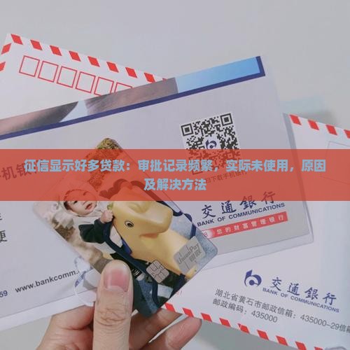 征信显示好多贷款：审批记录频繁，实际未使用，原因及解决方法