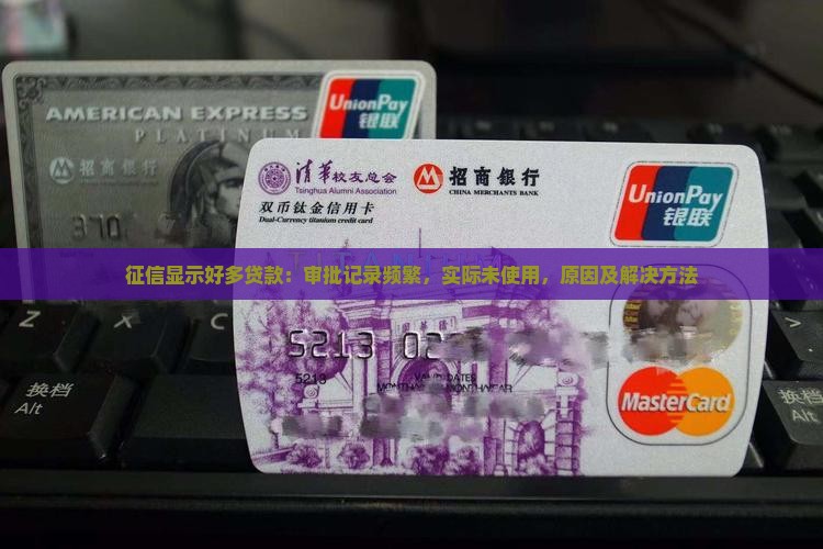 征信显示好多贷款：审批记录频繁，实际未使用，原因及解决方法