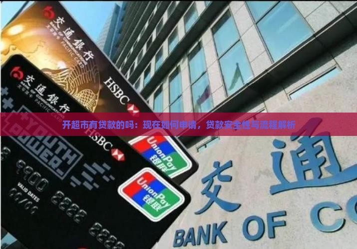 开超市有贷款的吗：现在如何申请，贷款安全性与流程解析