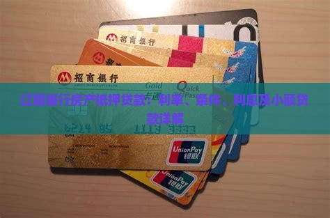 辽阳银行房产抵押贷款：利率、条件、利息及小额贷款详解