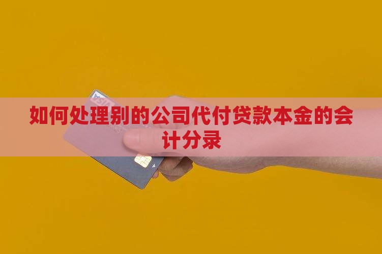 如何处理别的公司代付贷款本金的会计分录