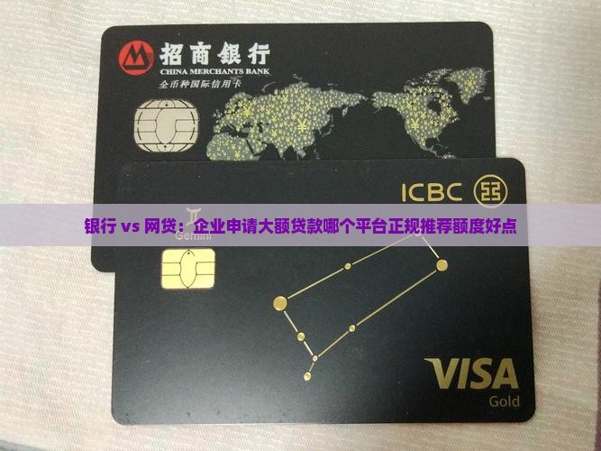 银行 vs 网贷：企业申请大额贷款哪个平台正规推荐额度好点