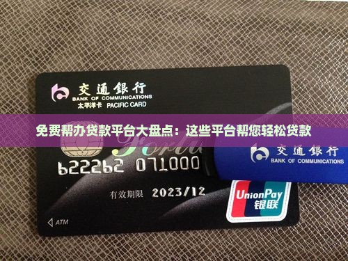免费帮办贷款平台大盘点：这些平台帮您轻松贷款