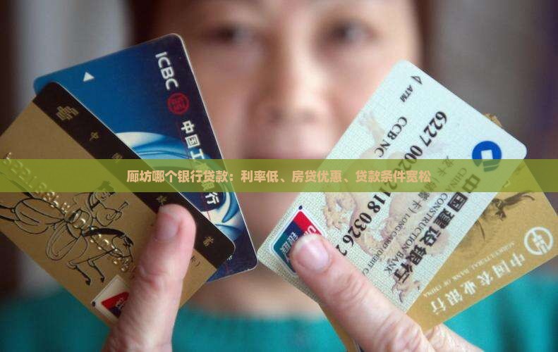 廊坊哪个银行贷款：利率低、房贷优惠、贷款条件宽松