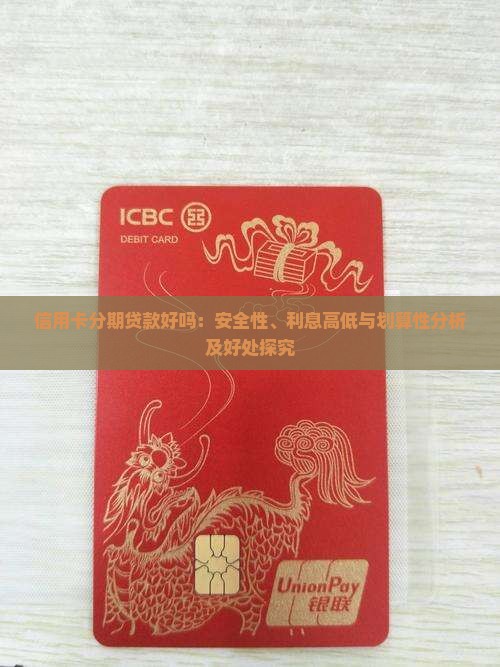 信用卡分期贷款好吗：安全性、利息高低与划算性分析及好处探究