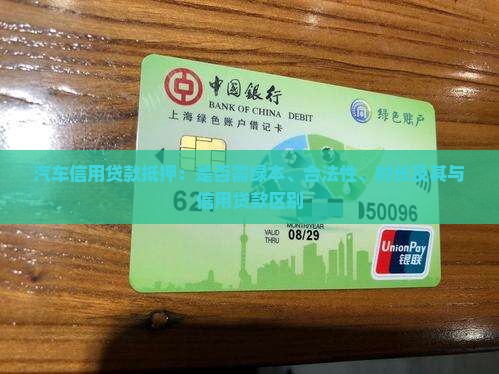 汽车信用贷款抵押：是否需绿本、合法性、时长及其与信用贷款区别