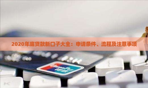 2020年底贷款新口子大全：申请条件、流程及注意事项