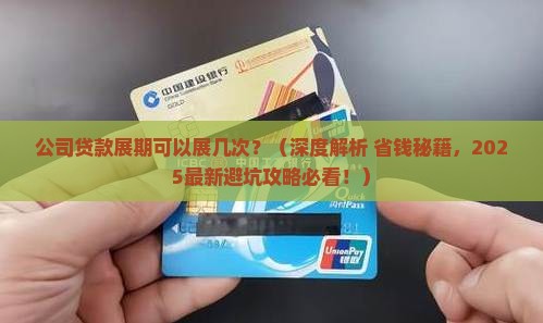 公司贷款展期可以展几次 公司贷款展期可以展几次