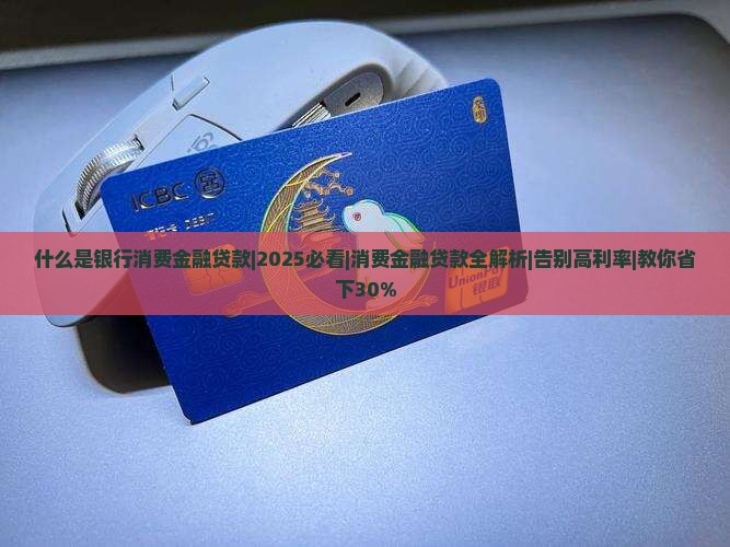 什么是银行消费金融贷款