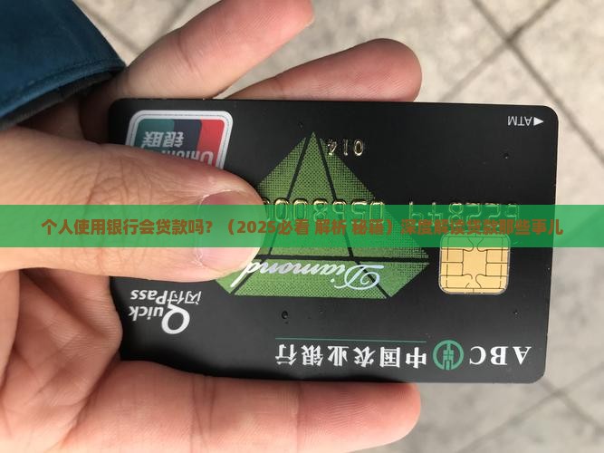 个人使用银行会贷款吗 个人使用银行会贷款吗