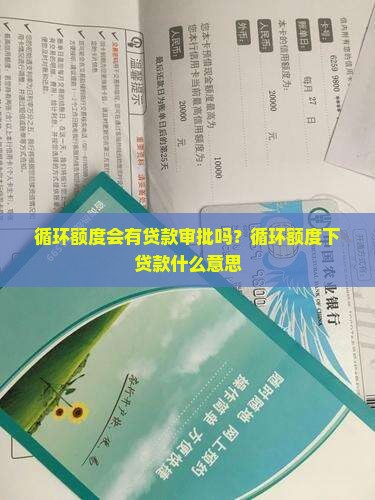 循环额度会有贷款审批吗