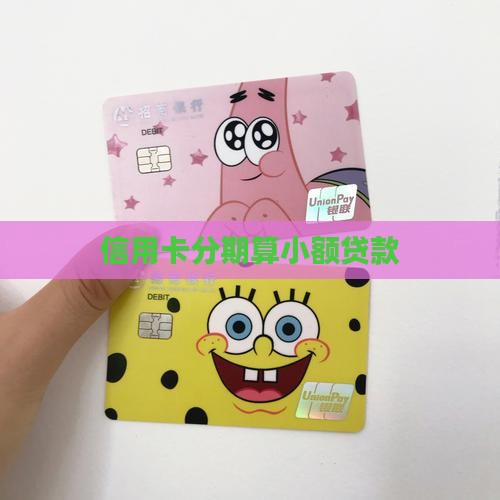 信用卡分期算小额贷款