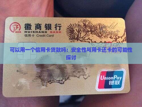 可以用一个信用卡贷款吗：安全性与用卡还卡的可能性探讨