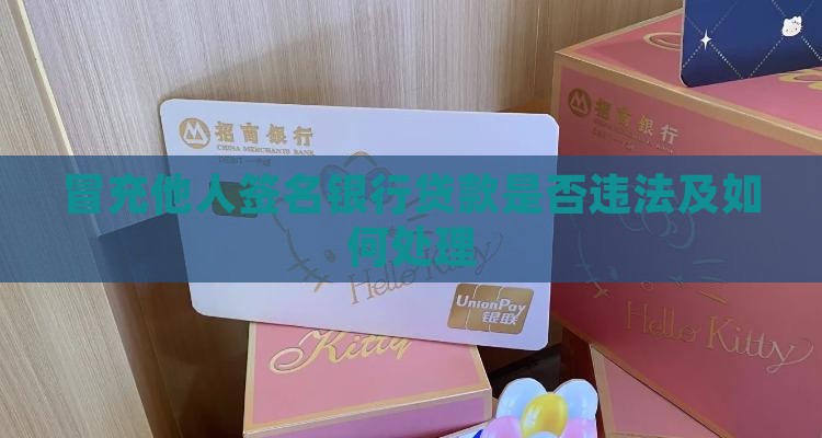 冒充他人签名银行贷款是否违法及如何处理
