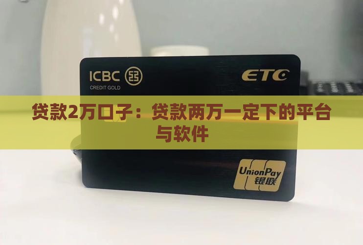 贷款2万口子：贷款两万一定下的平台与软件