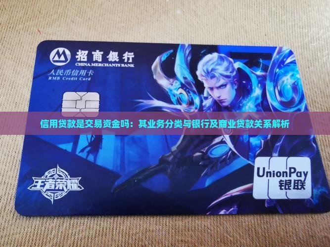 信用贷款是交易资金吗：其业务分类与银行及商业贷款关系解析