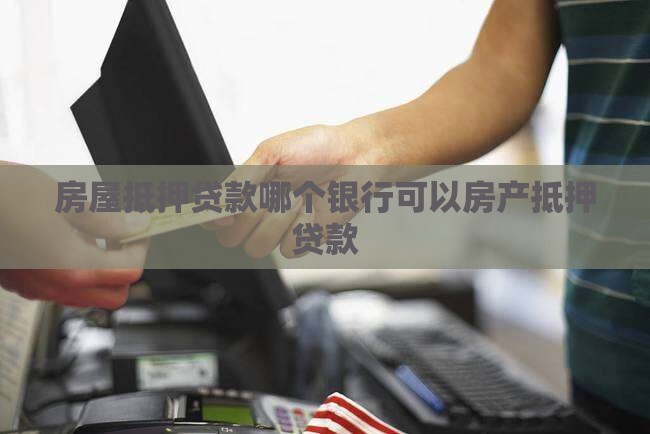房屋抵押贷款哪个银行可以房产抵押贷款